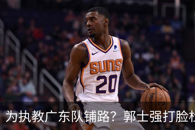 为执教广东队铺路？郭士强打脸杜锋，宏远三大主力入选男篮国家队